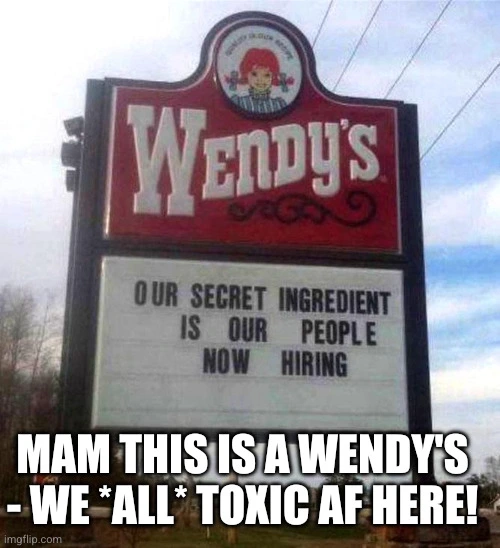 sign saying "man this is a Wendy's - we *all* toxic AF here!"