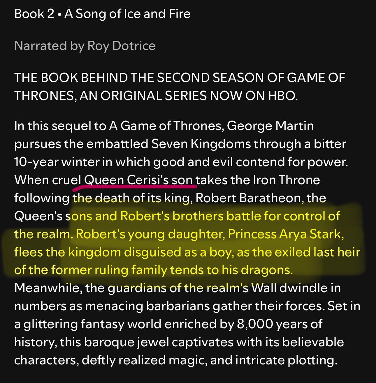 The book behind the second season of Game of Thrones!! In this sequel to "A Game of Thrones", George Martin pursues the embattled Seven Kingdoms through a bitter 10-year-winter in which good and evil contend for power.  When cruel Queen Cerisi's son takes the Iron Throne following the death of its king, Robert Baratheon, the Queen's sons and Robert's brothers battle for control of the realm. Robert's young daughter, Princess Arya Stark, flees the kingdom disguised as a boy, as the exiled last heir of the former ruling family tends to his dragons.  Set in a glittering fantasy world enriched by 8,000 years of history, this baroque jewel captivates with its believable characters, deftly realized magic, and intricate plotting.