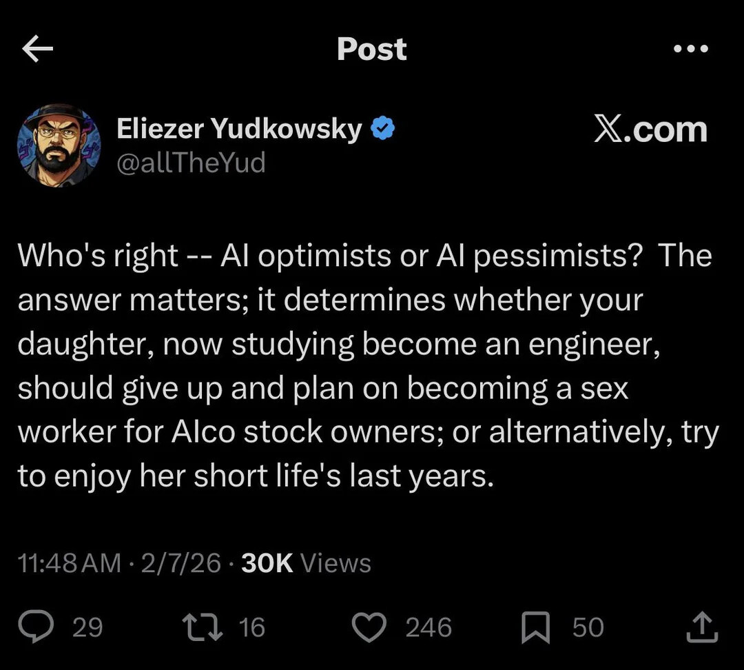 Who's right -- AI optimists or AI pessimists? The answer matters; it determines whether your daughter, now studying become an engineer, should give up and plan on becoming a sex worker for AIco stock owners; or alternatively, try to enjoy her short life's last years.