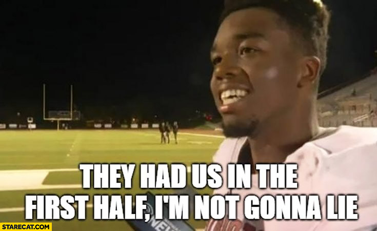 They had us in the first half, I'm not gonna lie