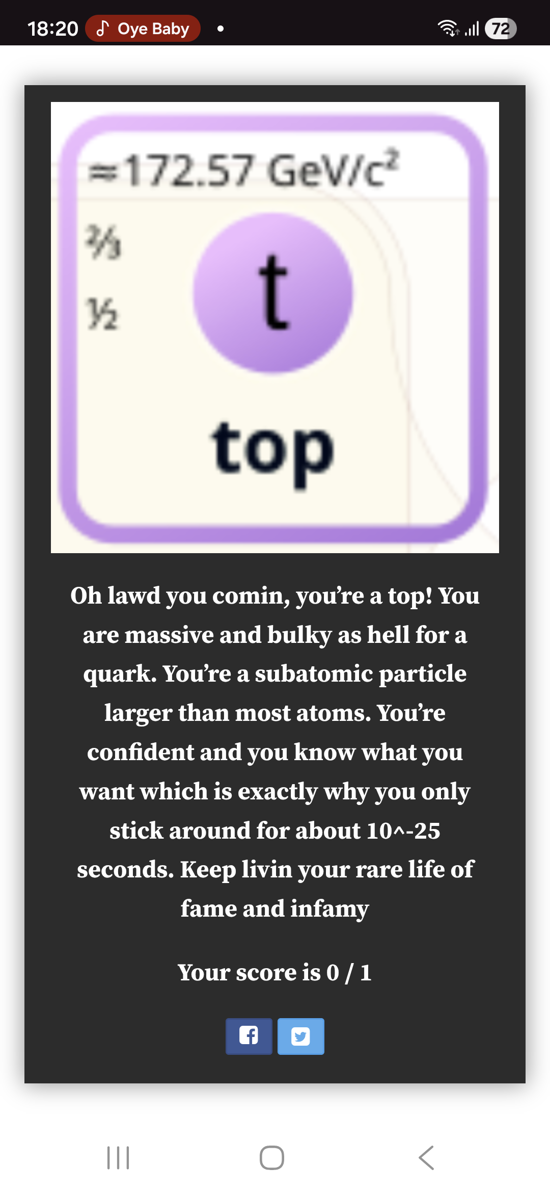 A screenshot from a quiz results saying I am top with text: "Oh lawd you comin, you’re a top! You are massive and bulky as hell for a quark. You’re a subatomic particle larger than most atoms. You’re confident and you know what you want which is exactly why you only stick around for about 10^-25 seconds. Keep livin your rare life of fame and infamy"