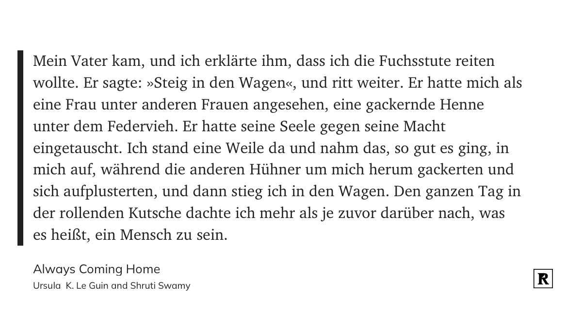 Mein Vater kam, und ich erklärte ihm, dass ich die Fuchsstute reiten wollte. Er sagte: »Steig in den Wagen«, und ritt weiter. Er hatte mich als eine Frau unter anderen Frauen angesehen, eine gackernde Henne unter dem Federvieh. Er hatte seine Seele gegen seine Macht eingetauscht. Ich stand eine Weile da und nahm das, so gut es ging, in mich auf, während die anderen Hühner um mich herum gackerten und sich aufplusterten, und dann stieg ich in den Wagen. Den ganzen Tag in der rollenden Kutsche dachte ich mehr als je zuvor darüber nach, was es heißt, ein Mensch zu sein.