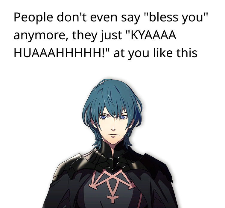 People don't even say "bless you" anymore, they just "KYAAAA HUAAAHHHHH!" at you like this (picture of Byleth staring at the viewer)