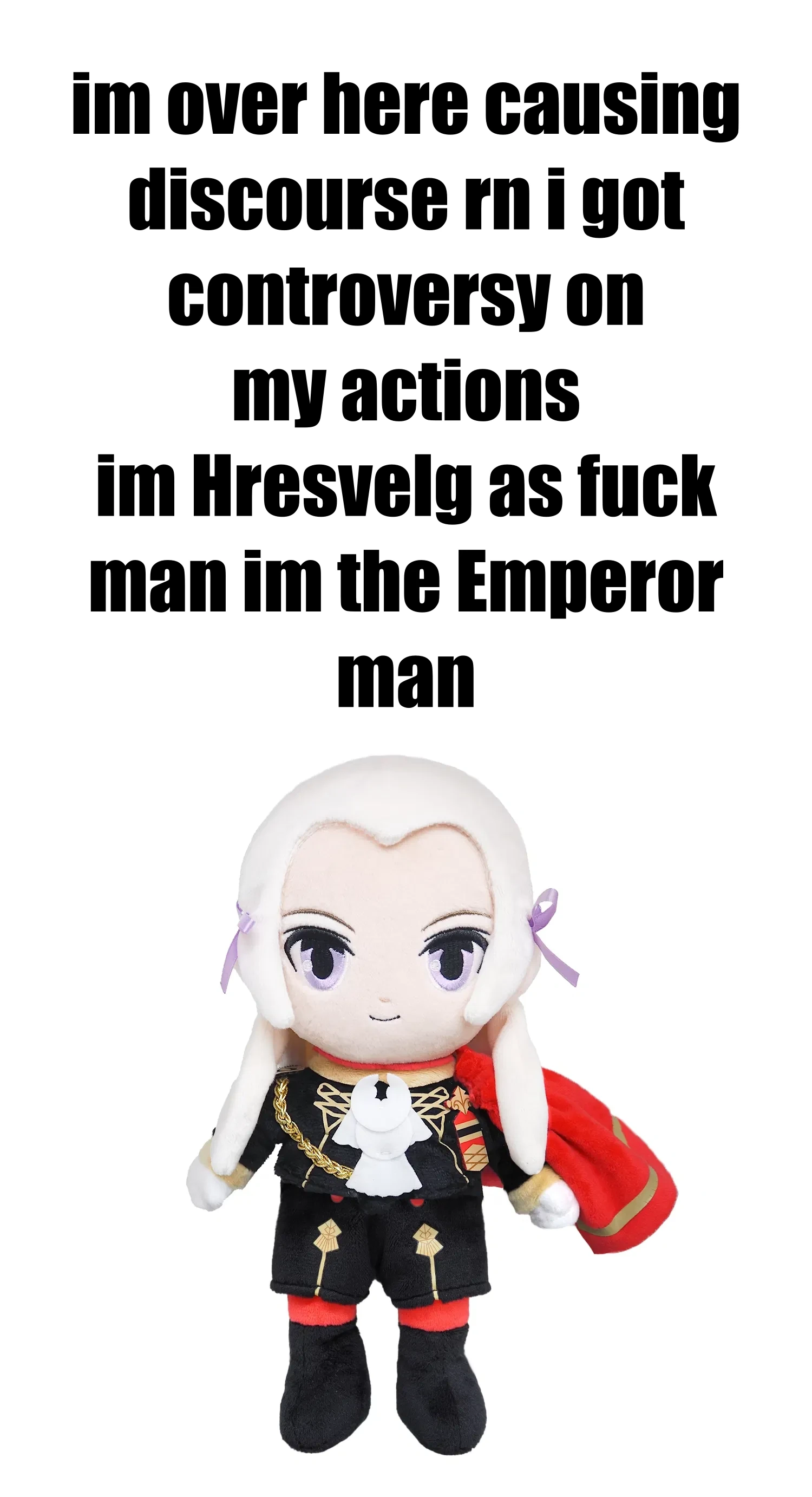 im over here causing discourse rn i got controvery on my actions im Hresvelg as fuck man im the Emperor man