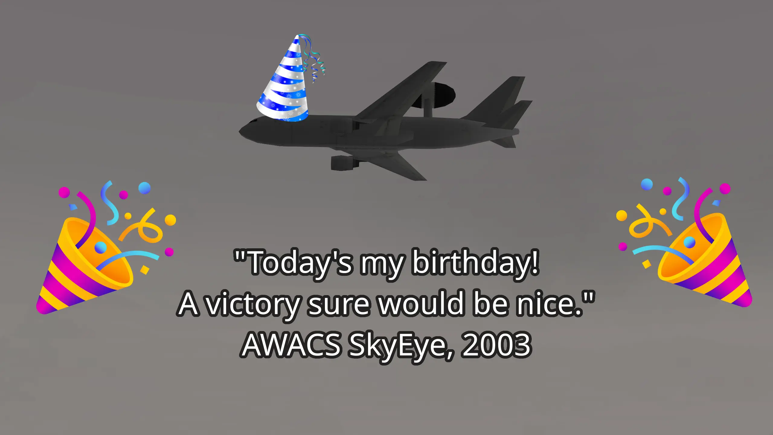 "Today's my birthday! A victory sure would be nice." AWACS SkyEye, 2003 (picture of SkyEye's AWACS plane with a birthday hat on top, and party poppers to the side)