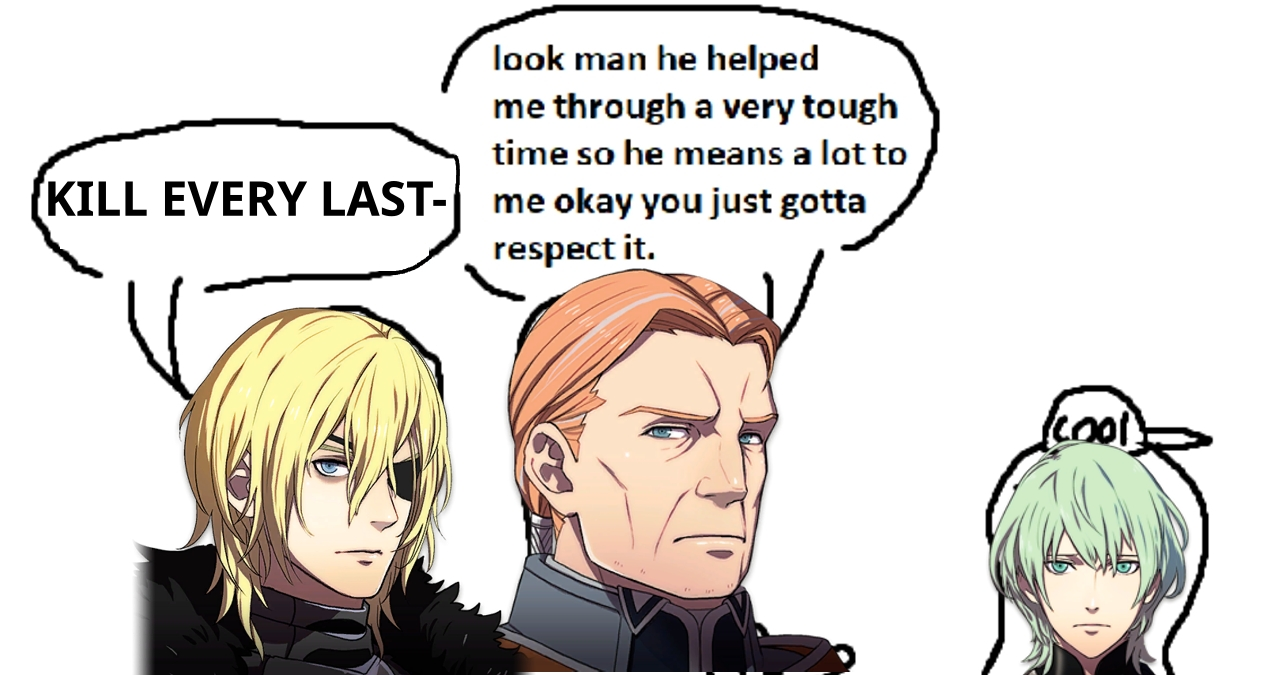 (right to left) (green hair Byleth, looking disappointed) (Gilbert, with speech bubble above) look man he helped me though a very tough time so he means a lot to me okay you just gotta respect it. (picture of Part 2 Dimitri, in his crazy stage) KILL EVERY LAST-