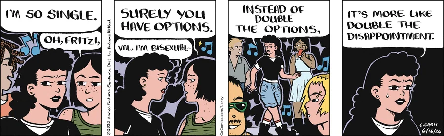 Fritzi: I'm so single. Val: Oh, Fritzi. Surely you have options. Fritzi: Val, I'm bisexual. Instead of double the options, it's more like double the disappointment.