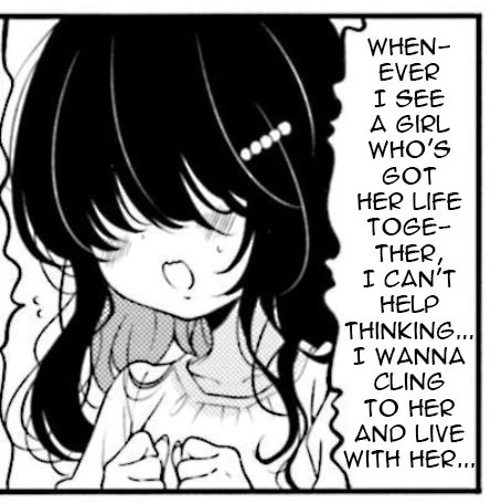 Whenever I see a girl who's got her life together, I can't help but thinking... I wanna cling to her and live with her...