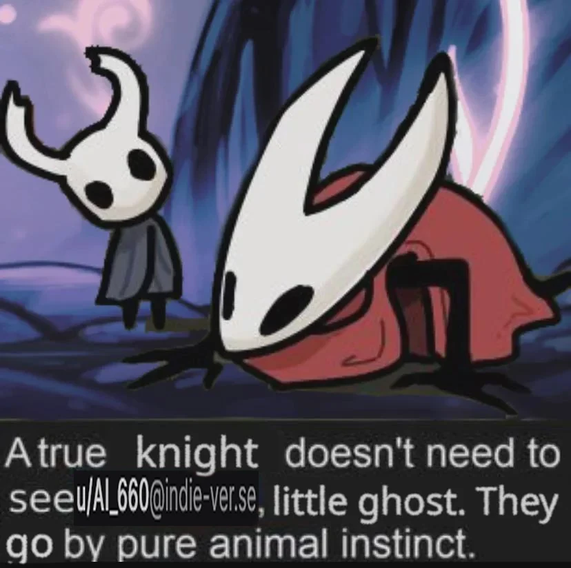 A true knight doesn't need to see u/AI_660@indie-ver.se, little ghosts. They go by pure animal instinct.