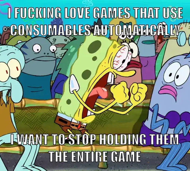 image text: I FUCKING LOVE GAMES THAT USE CONSUMABLES AUTOMATICALLY. I WANT TO STOP HOLDING THEM THE ENTIRE GAME