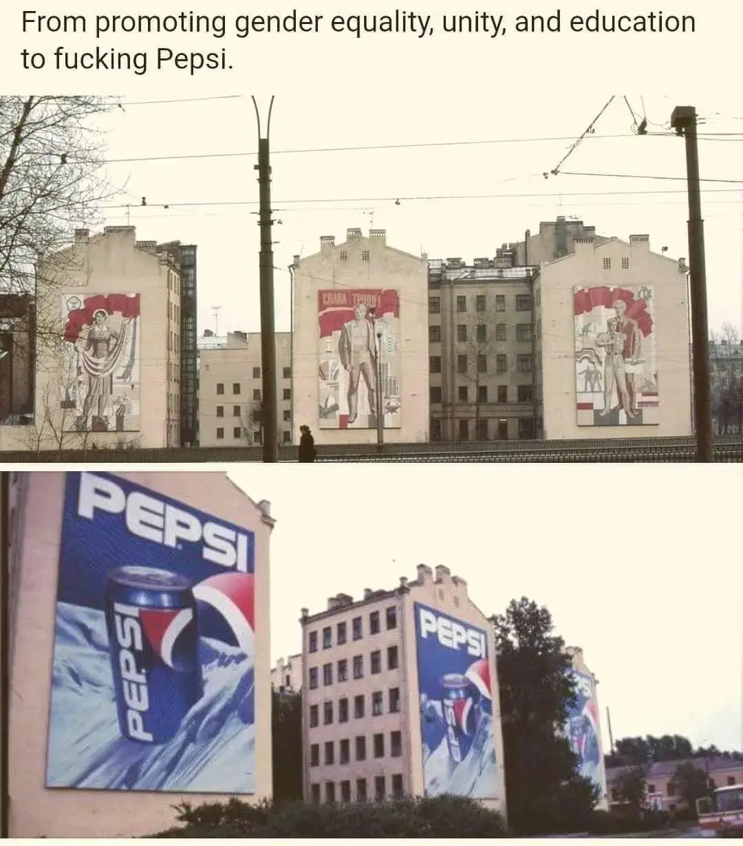 Caption: from gender equality, unity and education, to fucking Pepsi. Image: Soviet buildings with art depicting said topics, being replaced with Pepsi ads in the second picture.