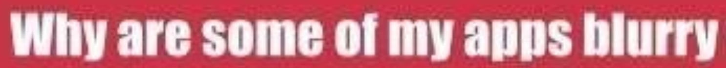 zoomed-in crop of OP's image showing only the blurry text saying "Why are some of my apps blurry"