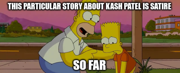 "Homer and Bart worst day so far" meme, second panel only, top text "this particular story about Kash Patel is satire" bottom text "so far"