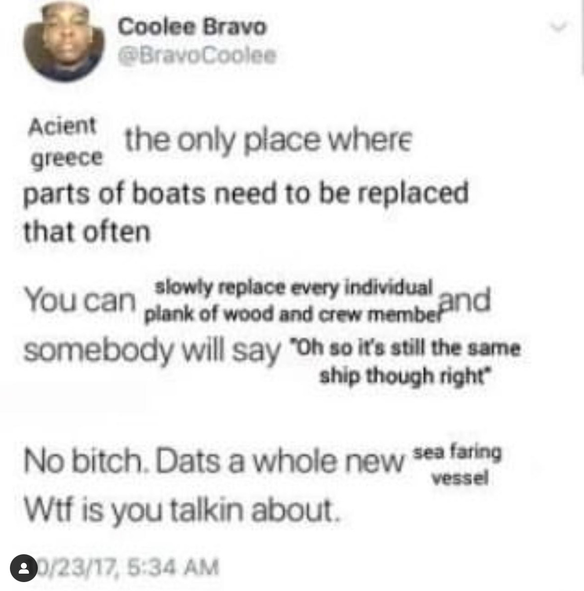 A modified tweet from @BravoCoolee from 10/23/17. The tweet says Acient the only place where parts of boats need to be replaced that often. You can slowly replace every individual and somebody will say "Oh so it's still the same ship though right". No bitch. Dats a whole new sea faring vessel. Wtf is you about about.