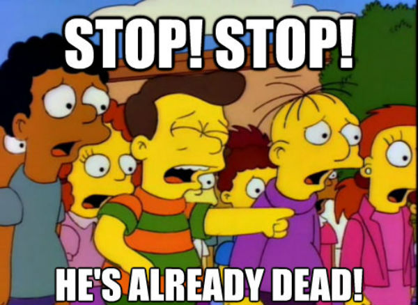 The Simpsons meme where a crying boy is standing in a crowd of shocked children, pointing and saying “Stop! Stop! He’s already dead!”