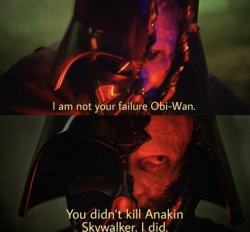 An injured darth vader says, "I am not your failure Obi-Wan. You didn't kill Anakin Skywalker. I did"