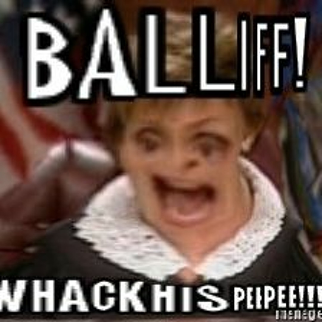 BAILIFF!! WHACK HIS PEEPEE!!!