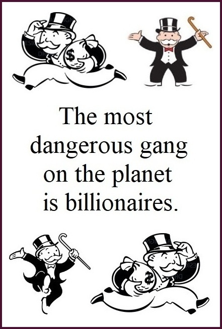 The most dangerous gang on the planet is billionaires.