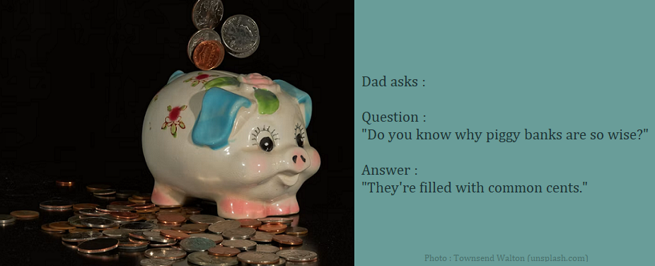 Dad Joke : Question : "Do you know why are piggy banks so wise?" Answer : "They're filled with common cents."
