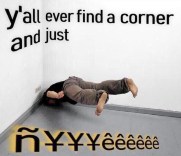 Y'all ever find a corner and just