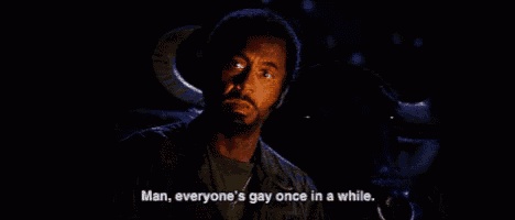 Man, everyone's gay once and a while.