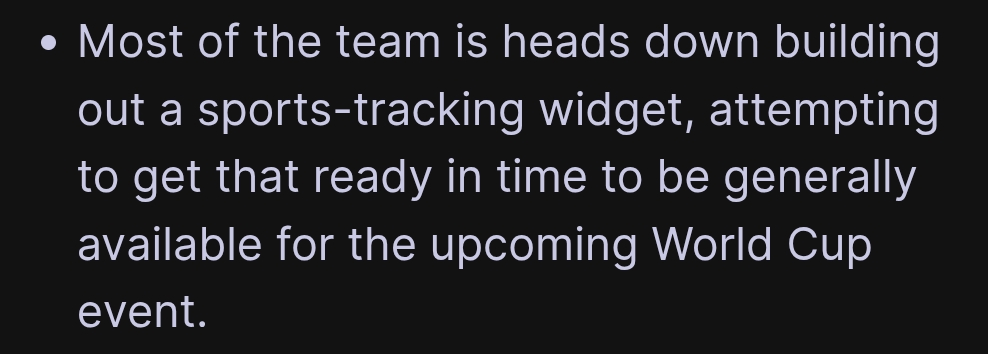 "Most of the team is heads down building out a sports-tracking widget, attempting to get that ready in time to be generally available for the upcoming World Cup event."