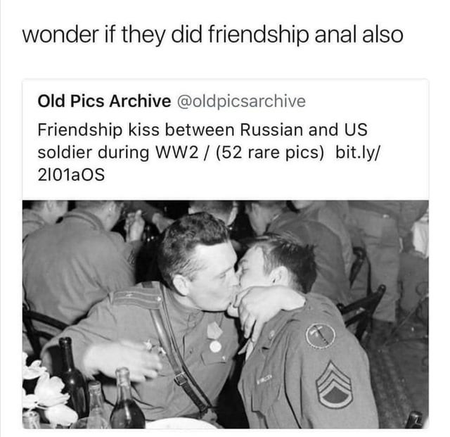 Microblog post: "Friendship kiss between Russian and US soldier during WW2". Picture of two men in uniforms making out. Reply: "wonder if they did friendship anal also"