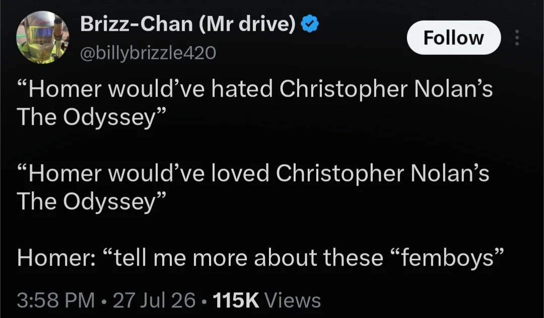 &ldquo;Homer would&rsquo;ve hated Christopher Nolan&rsquo;s The Odyssey&rdquo; &ldquo;Homer would&rsquo;ve loved Christopher Nolan&rsquo;s The Odyssey&rdquo; Homer: &ldquo;tell me more about these &ldquo;femboys&rdquo;