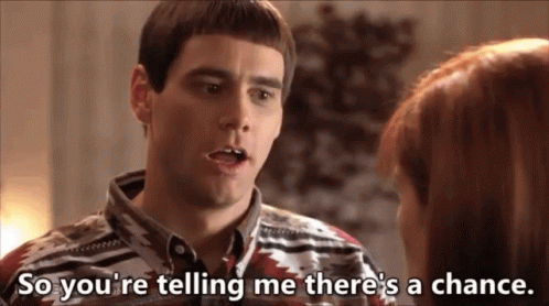 so you're telling me there's a chance?