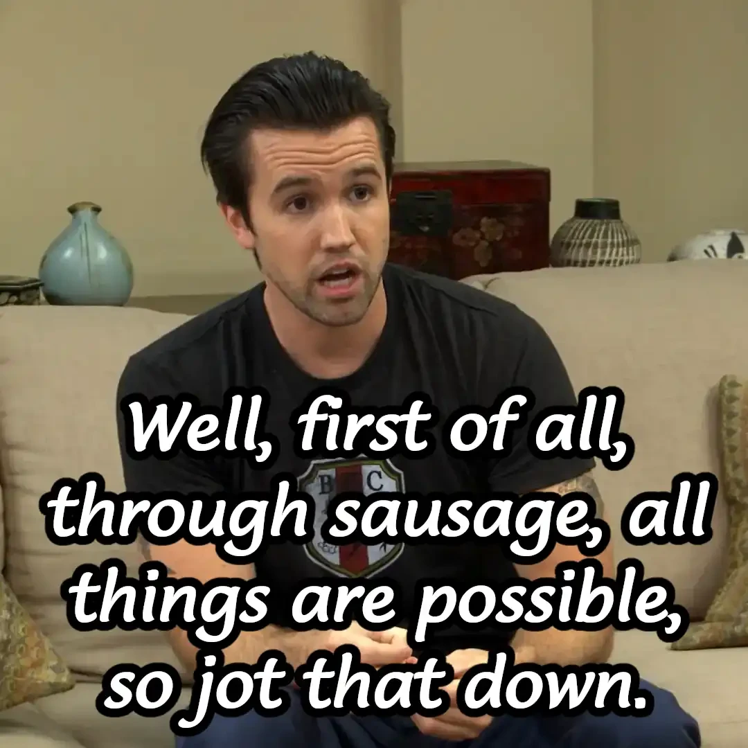 Mac saying "Well, first of all, through sausage, all things are possible, so jot that down"