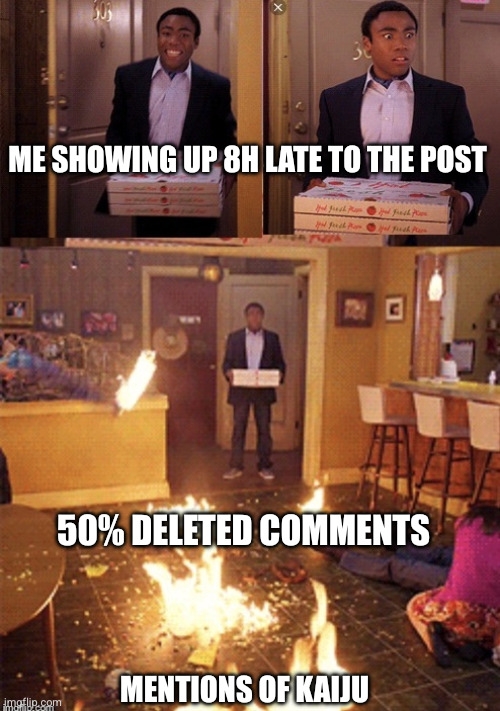 pizza fire meme captioned: me showing up 8h late to the post; 50% deleted comments; mentions of kaiju