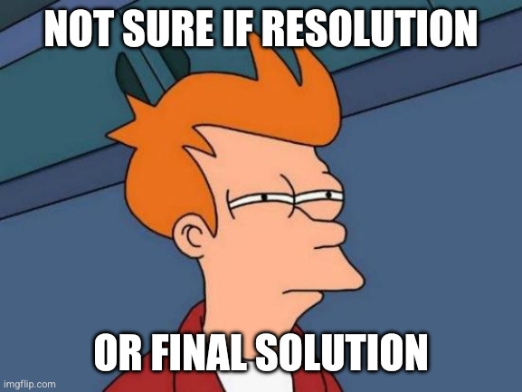 skeptical futurama fry meme captioned: not sure if resolution or final solution