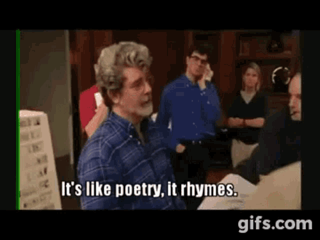 George Lucas says its like poetry it rhymes