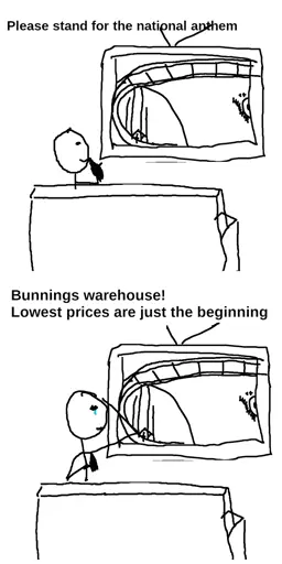 I was watchin' the footy, right? The telly said to stand for the national anthem, and I thought here we go again. Just get to the bloody game! But then, over the speakers came a sweet sweet sound. One we all love. The sound of cheap greasy sausages and burnt onion in shitty white bread, all covered in tommy sauce. The sound of bunnings warehouse! I immediately got to my feet and stood at attention to salute the anthem and a tear welled up in my eye. You bloody beauty!