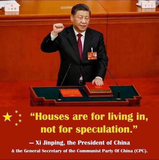 Houses are for living in, not for speculation - Xi Jinping, the President of China & the General Secretary of the Communist Party of China (CPC) 